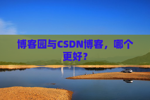 博客园与CSDN博客，哪个更好？